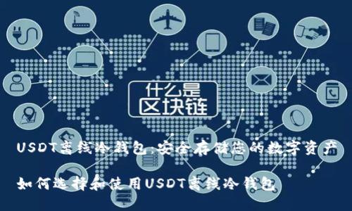 USDT离线冷钱包:安全存储您的数字资产
如何选择和使用USDT离线冷钱包