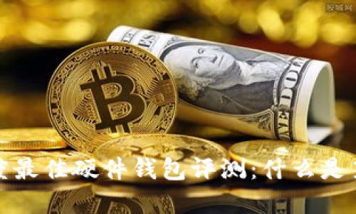 2023年度最佳硬件钱包评测:什么是第一选择?