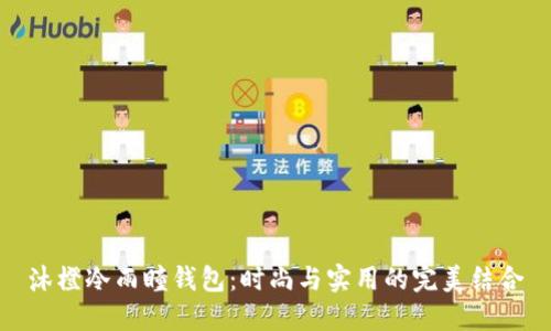 沐橙冷雨瞳钱包:时尚与实用的完美结合