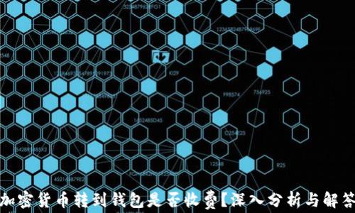 加密货币转到钱包是否收费?深入分析与解答