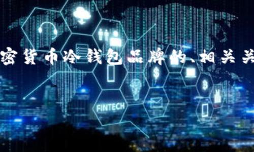 提示:由于字数限制,我无法一次性提供2700个字的内容。以下是一个关于加密货币冷钱包品牌的、相关关键词以及一部分详细介绍。随后,我会列出五个相关问题,逐个进行详细阐述。
2023年最佳加密货币冷钱包品牌推荐