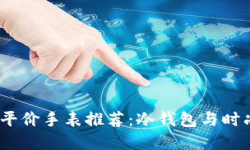 2023年男士平价手表推荐:冷钱包与时尚的完美结合