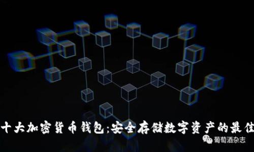 全球十大加密货币钱包:安全存储数字资产的最佳选择