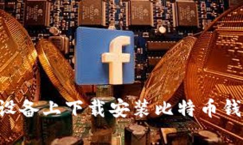 如何在安卓设备上下载安装比特币钱包：完整指南