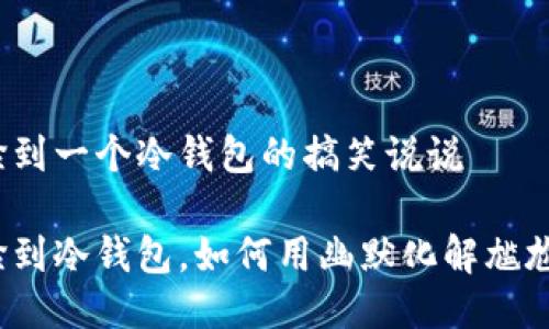 捡到一个冷钱包的搞笑说说
捡到冷钱包,如何用幽默化解尴尬?