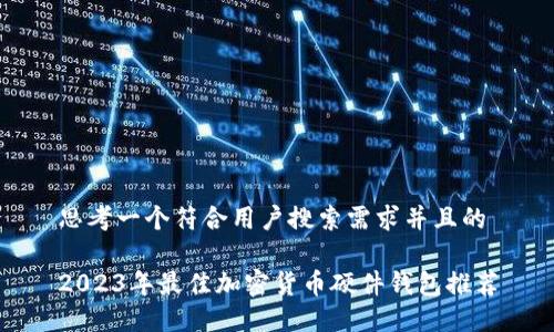 思考一个符合用户搜索需求并且的
2023年最佳加密货币硬件钱包推荐