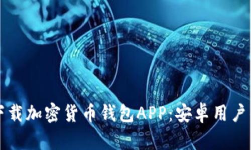如何安全下载加密货币钱包APP:安卓用户的终极指南