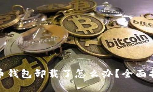 : 加密数字货币钱包卸载了怎么办?全面指南与解决方案