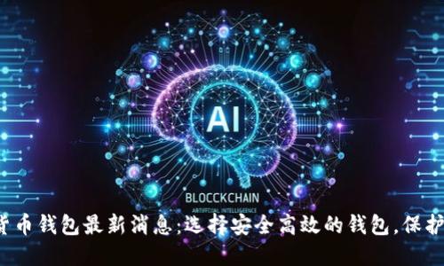 2023年加密货币钱包最新消息:选择安全高效的钱包,保护你的数字资产