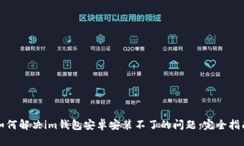 如何解决im钱包安卓安装不了的问题:完全指南