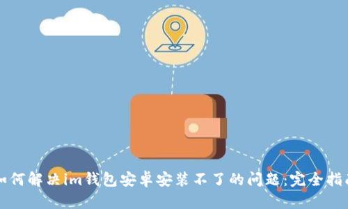 如何解决im钱包安卓安装不了的问题:完全指南