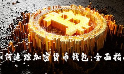 如何追踪加密货币钱包:全面指南
