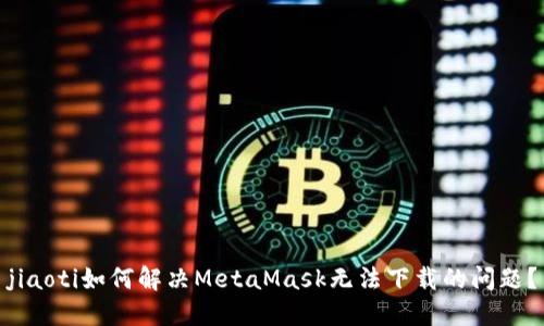 jiaoti如何解决MetaMask无法下载的问题?