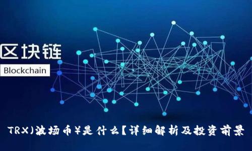 TRX(波场币)是什么?详细解析及投资前景