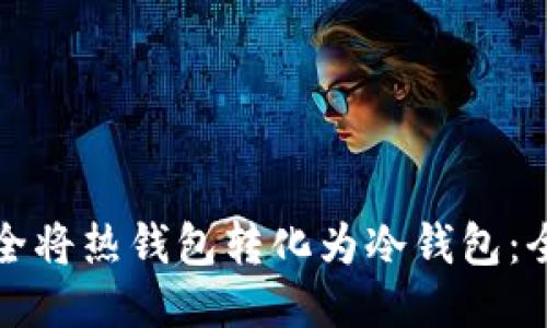 如何安全将热钱包转化为冷钱包:全面指南