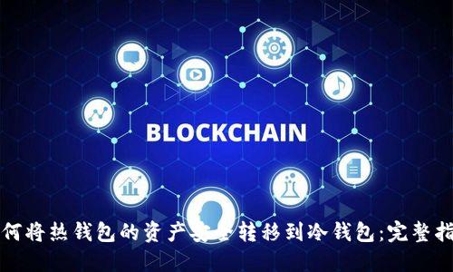 如何将热钱包的资产安全转移到冷钱包:完整指南