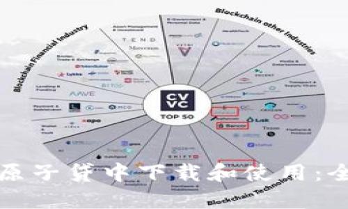 如何在原子贷中下载和使用:全面指南