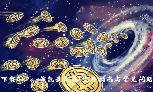 如何下载OKPay钱包最新版:完整指南与常见问题解答