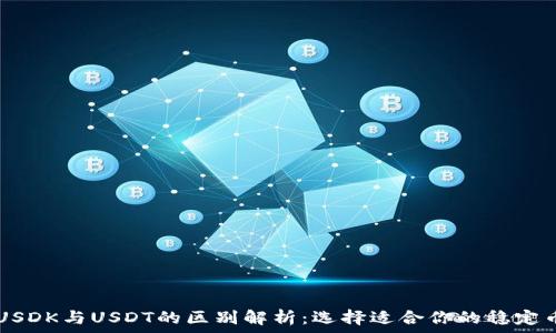 USDK与USDT的区别解析:选择适合你的稳定币