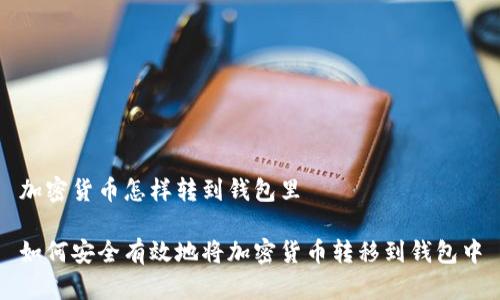 加密货币怎样转到钱包里
如何安全有效地将加密货币转移到钱包中