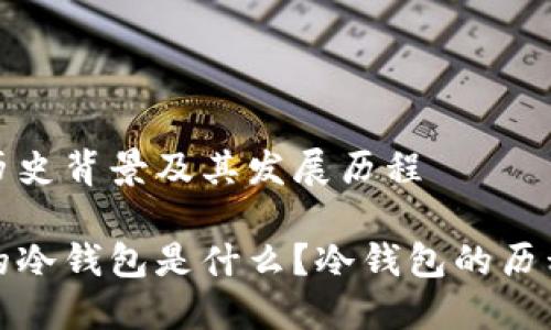 冷钱包历史背景及其发展历程
最开始的冷钱包是什么?冷钱包的历程与发展