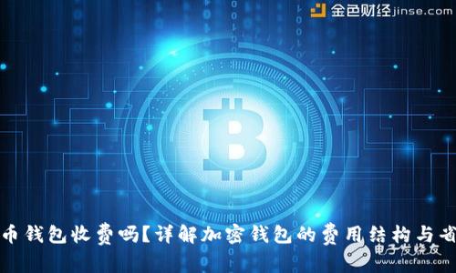 加密货币钱包收费吗?详解加密钱包的费用结构与省钱技巧