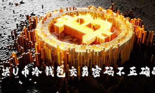 如何解决U币冷钱包交易密码不正确的问题?