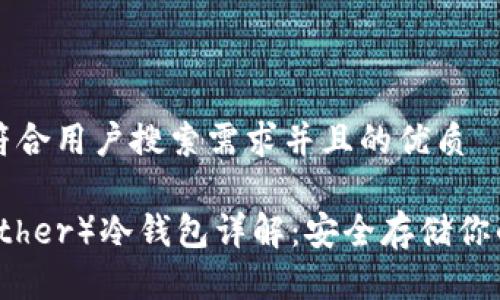 思考一个符合用户搜索需求并且的优质
泰达币(Tether)冷钱包详解:安全存储你的数字资产