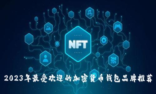 2023年最受欢迎的加密货币钱包品牌推荐