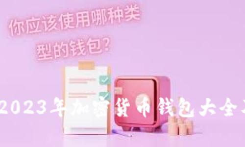 全面解析:2023年加密货币钱包大全及选购指南