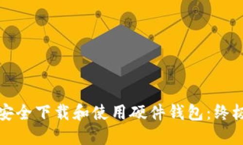 如何安全下载和使用硬件钱包:终极指南