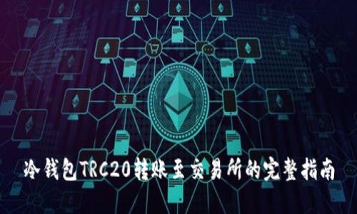 冷钱包TRC20转账至交易所的完整指南