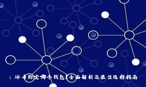 : 冰币绑定哪个钱包?全面解析及最佳选择指南