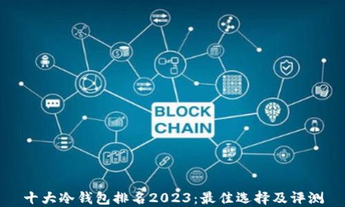 十大冷钱包排名2023:最佳选择及评测
