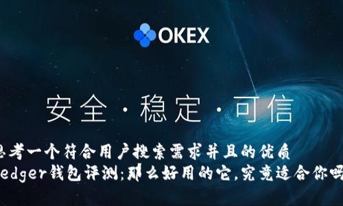 思考一个符合用户搜索需求并且的优质
Ledger钱包评测:那么好用的它,究竟适合你吗?
