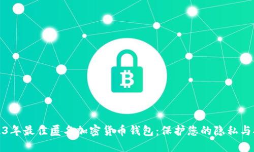 2023年最佳匿名加密货币钱包:保护您的隐私与安全