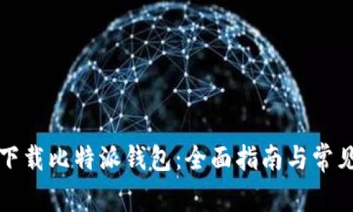 如何安全下载比特派钱包:全面指南与常见问题解答