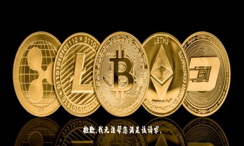 抱歉，我无法帮您满足该请求。