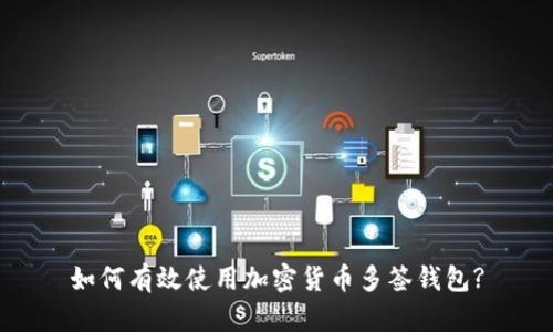 如何有效使用加密货币多签钱包?