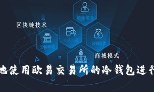 如何安全有效地使用欧易交易所的冷钱包进行数字资产管理