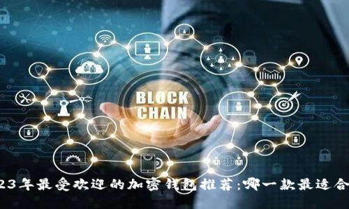 2023年最受欢迎的加密钱包推荐：哪一款最适合你？