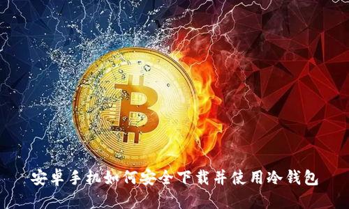 安卓手机如何安全下载并使用冷钱包