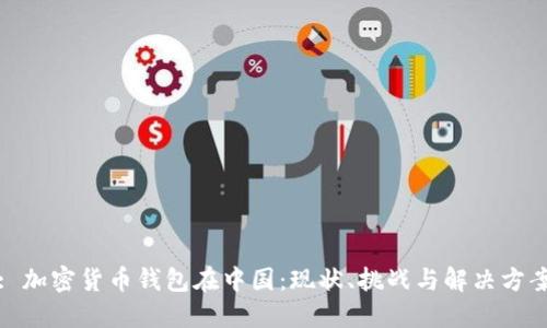 : 加密货币钱包在中国:现状、挑战与解决方案