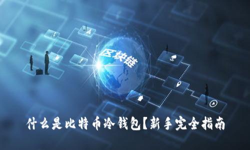 什么是比特币冷钱包？新手完全指南