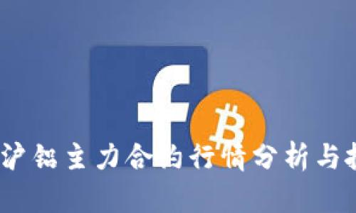 2023年沪铝主力合约行情分析与投资策略