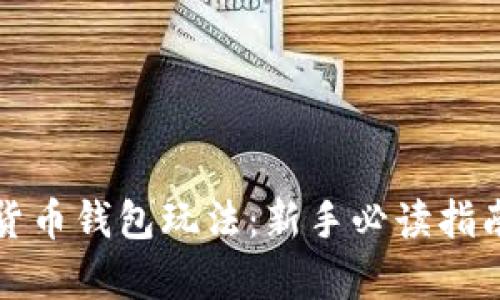 全方位解析加密货币钱包玩法:新手必读指南与深度操作技巧