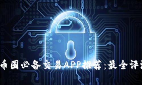 2023年币圈必备交易APP推荐:最全评测与分析
