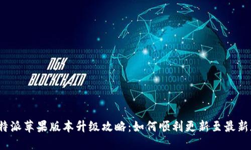 比特派苹果版本升级攻略:如何顺利更新至最新版本