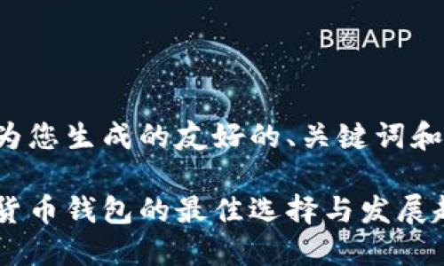 以下是我为您生成的友好的、关键词和详细内容。
企业加密货币钱包的最佳选择与发展趋势
