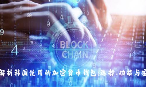 全面解析韩国使用的加密货币钱包:选择、功能与安全性